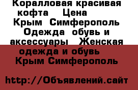 Коралловая красивая кофта  › Цена ­ 400 - Крым, Симферополь Одежда, обувь и аксессуары » Женская одежда и обувь   . Крым,Симферополь